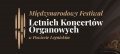 Rozpoczynamy Międzynarodowy Festiwal Letnich Koncertów Organowych w powiecie legnickim